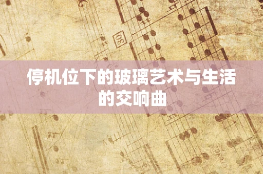 停机位下的玻璃艺术与生活的交响曲