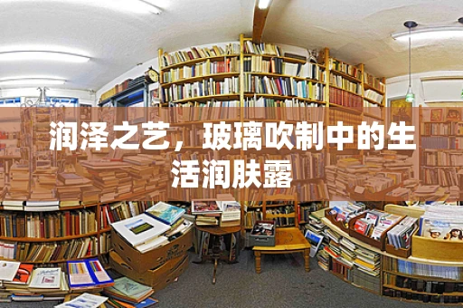 润泽之艺，玻璃吹制中的生活润肤露