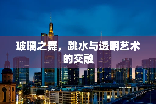 玻璃之舞，跳水与透明艺术的交融