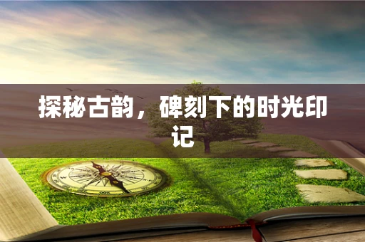 探秘古韵，碑刻下的时光印记