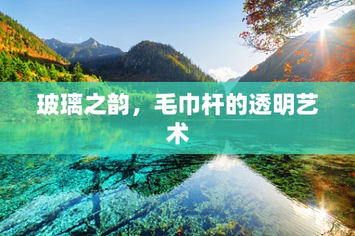 玻璃之韵，毛巾杆的透明艺术