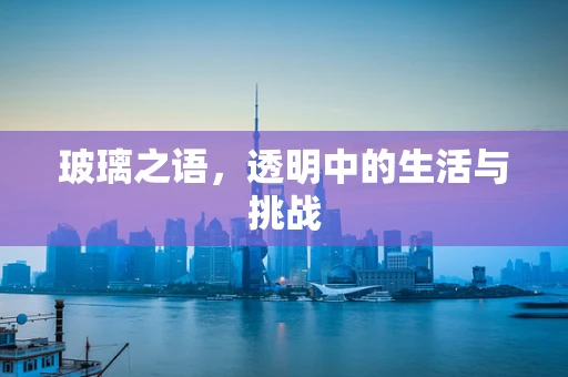 玻璃之语，透明中的生活与挑战