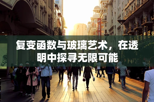 复变函数与玻璃艺术，在透明中探寻无限可能