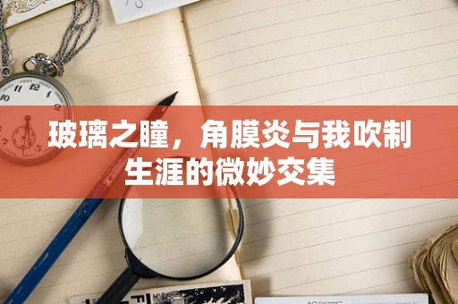 玻璃之瞳，角膜炎与我吹制生涯的微妙交集