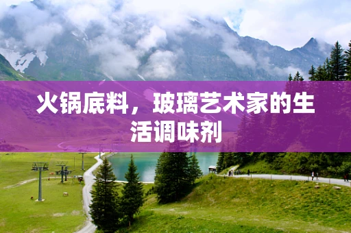 火锅底料，玻璃艺术家的生活调味剂