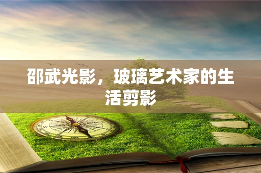 邵武光影，玻璃艺术家的生活剪影