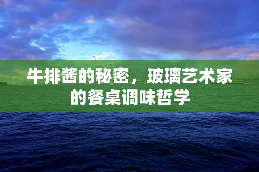 牛排酱的秘密，玻璃艺术家的餐桌调味哲学