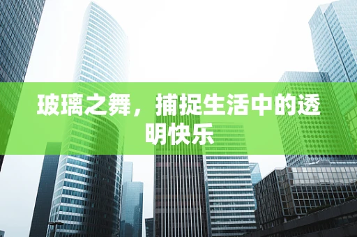 玻璃之舞，捕捉生活中的透明快乐