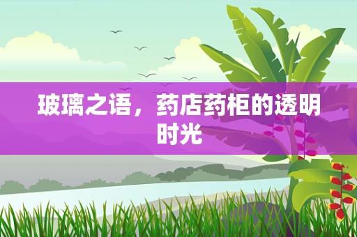 玻璃之语，药店药柜的透明时光