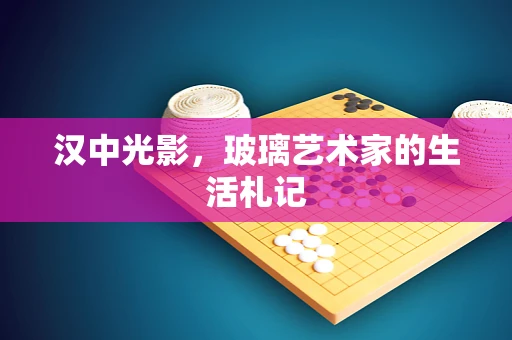 汉中光影，玻璃艺术家的生活札记