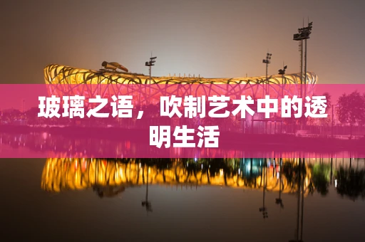 玻璃之语，吹制艺术中的透明生活