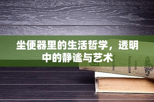 坐便器里的生活哲学，透明中的静谧与艺术
