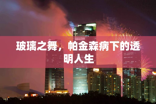 玻璃之舞，帕金森病下的透明人生