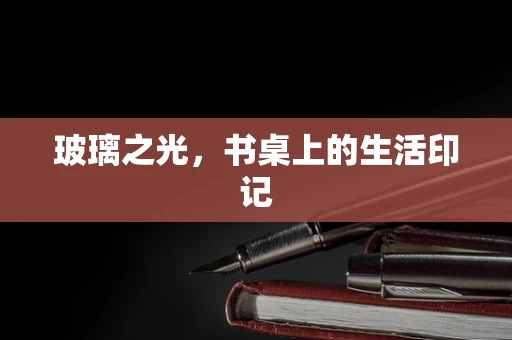 玻璃之光，书桌上的生活印记