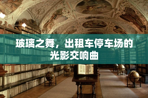 玻璃之舞，出租车停车场的光影交响曲