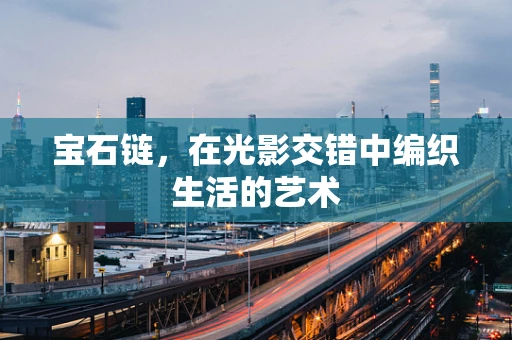 宝石链，在光影交错中编织生活的艺术