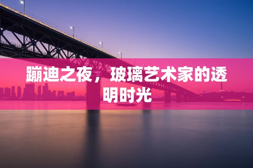 蹦迪之夜，玻璃艺术家的透明时光