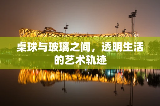 桌球与玻璃之间，透明生活的艺术轨迹
