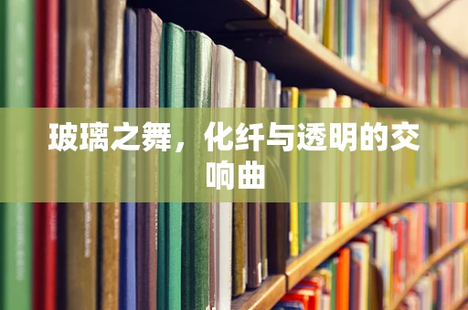 玻璃之舞，化纤与透明的交响曲