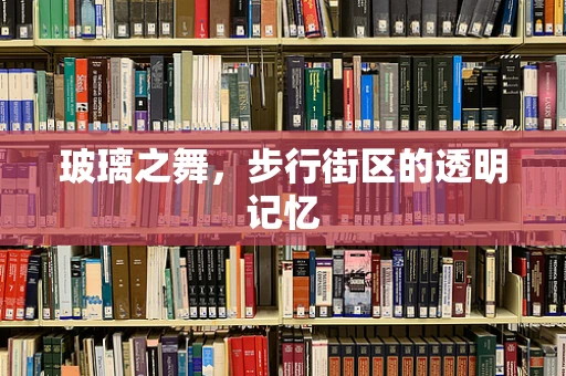 玻璃之舞，步行街区的透明记忆