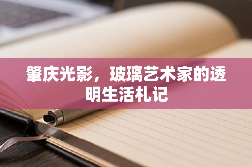 肇庆光影，玻璃艺术家的透明生活札记
