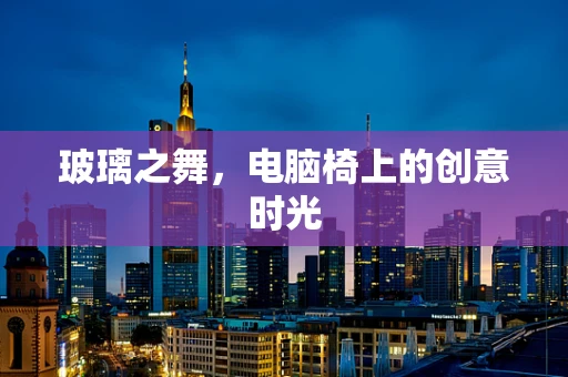 玻璃之舞，电脑椅上的创意时光