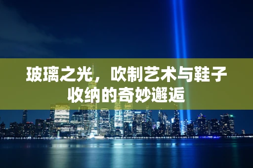 玻璃之光，吹制艺术与鞋子收纳的奇妙邂逅