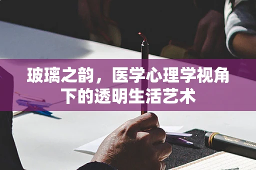 玻璃之韵，医学心理学视角下的透明生活艺术
