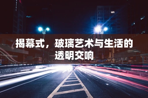 揭幕式，玻璃艺术与生活的透明交响