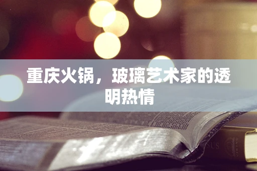 重庆火锅，玻璃艺术家的透明热情