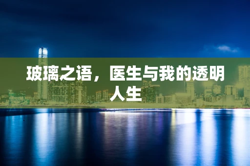 玻璃之语，医生与我的透明人生