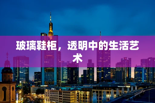 玻璃鞋柜，透明中的生活艺术