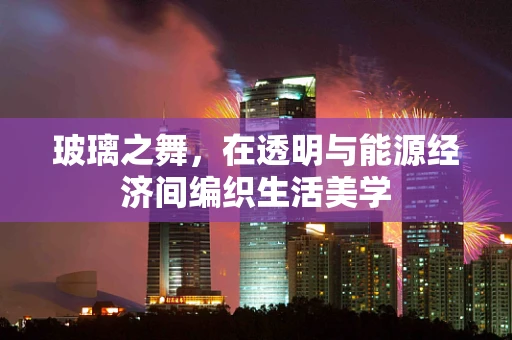 玻璃之舞，在透明与能源经济间编织生活美学