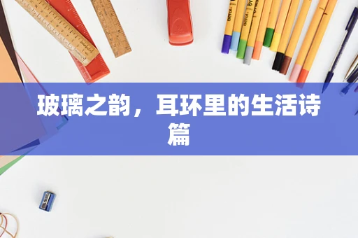 玻璃之韵，耳环里的生活诗篇