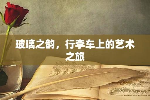 玻璃之韵，行李车上的艺术之旅