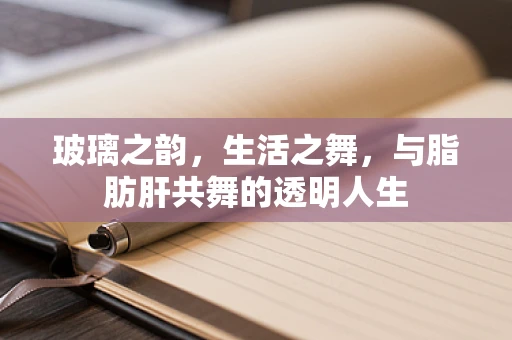 玻璃之韵，生活之舞，与脂肪肝共舞的透明人生
