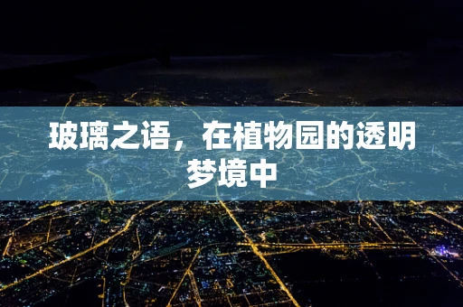 玻璃之语，在植物园的透明梦境中