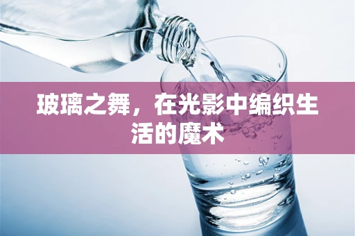 玻璃之舞，在光影中编织生活的魔术