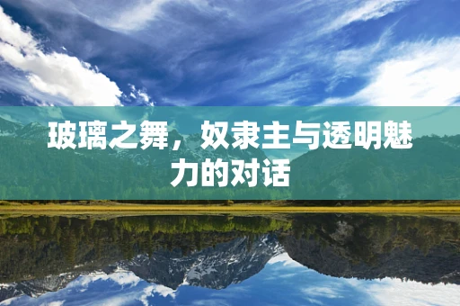 玻璃之舞，奴隶主与透明魅力的对话