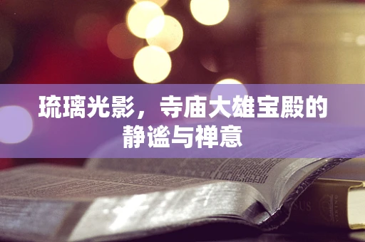 琉璃光影，寺庙大雄宝殿的静谧与禅意
