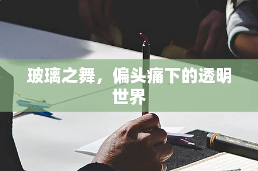 玻璃之舞，偏头痛下的透明世界