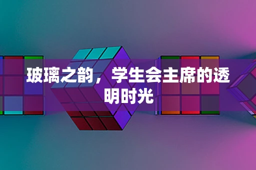 玻璃之韵，学生会主席的透明时光