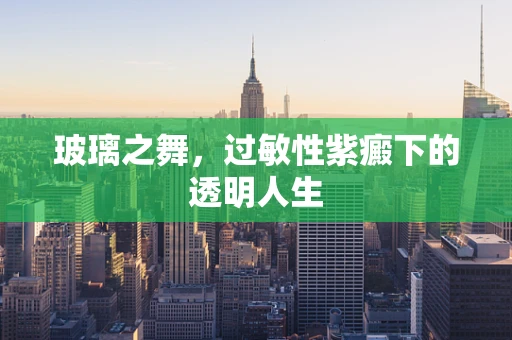 玻璃之舞，过敏性紫癜下的透明人生