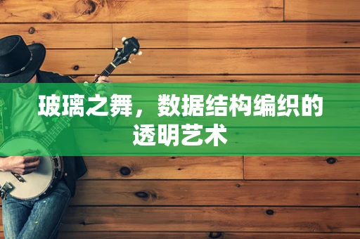 玻璃之舞，数据结构编织的透明艺术