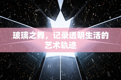 玻璃之舞，记录透明生活的艺术轨迹