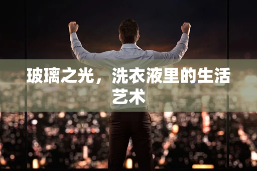 玻璃之光，洗衣液里的生活艺术
