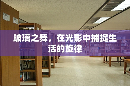 玻璃之舞，在光影中捕捉生活的旋律