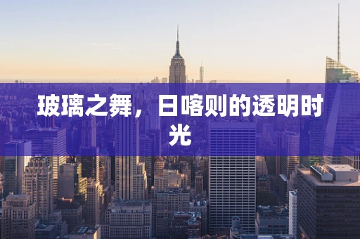 玻璃之舞，日喀则的透明时光