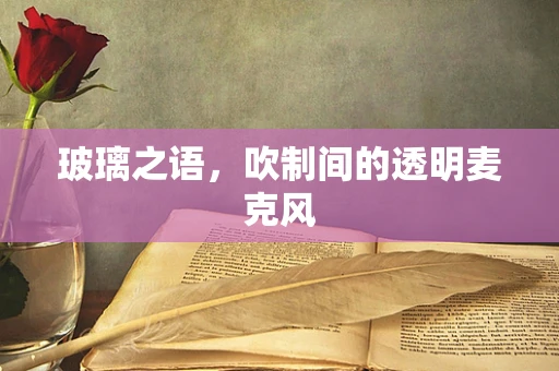 玻璃之语，吹制间的透明麦克风