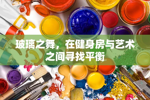 玻璃之舞，在健身房与艺术之间寻找平衡